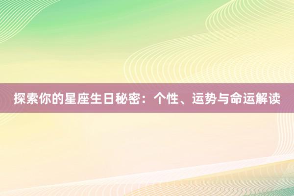 探索你的星座生日秘密：个性、运势与命运解读