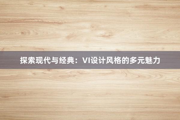 探索现代与经典：VI设计风格的多元魅力