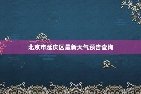 北京市延庆区最新天气预告查询